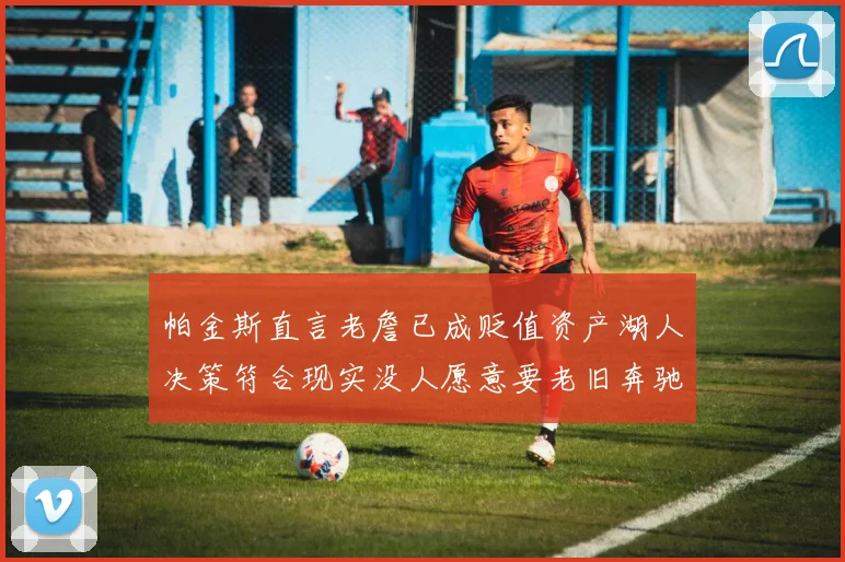 帕金斯直言老詹已成贬值资产湖人决策符合现实没人愿意要老旧奔驰