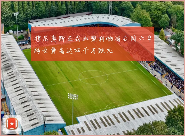 穆尼奥斯正式加盟利物浦合同六年转会费高达四千万欧元