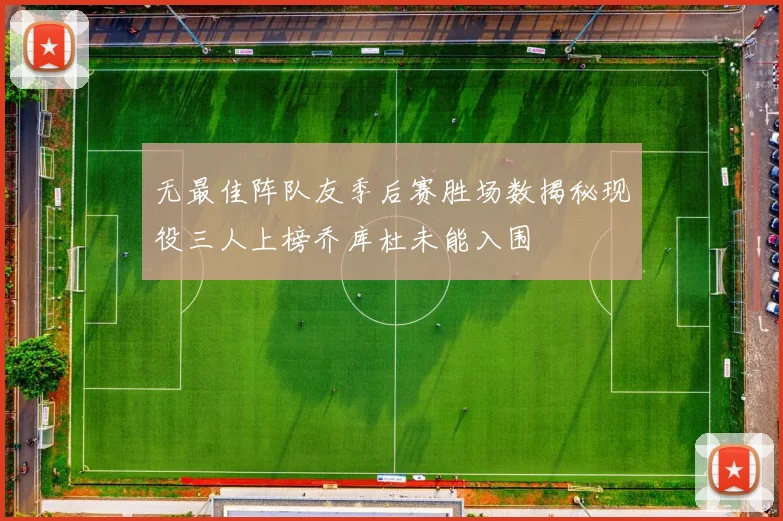 无最佳阵队友季后赛胜场数揭秘现役三人上榜乔库杜未能入围