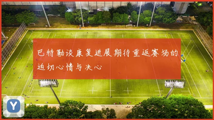 巴特勒谈康复进展期待重返赛场的迫切心情与决心