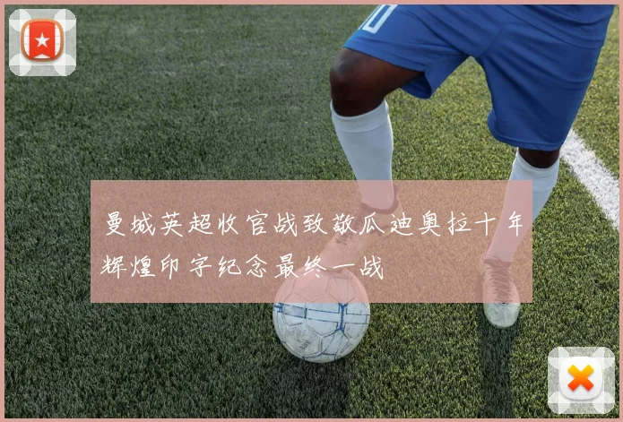 曼城英超收官战致敬瓜迪奥拉十年辉煌印字纪念最终一战