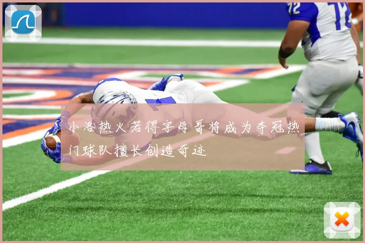 小洛热火若得字母哥将成为夺冠热门球队擅长创造奇迹