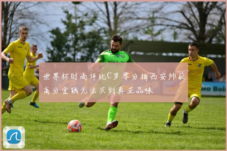 世界杯时尚评比C罗零分梅西安帅获高分金钱无法买到真正品味