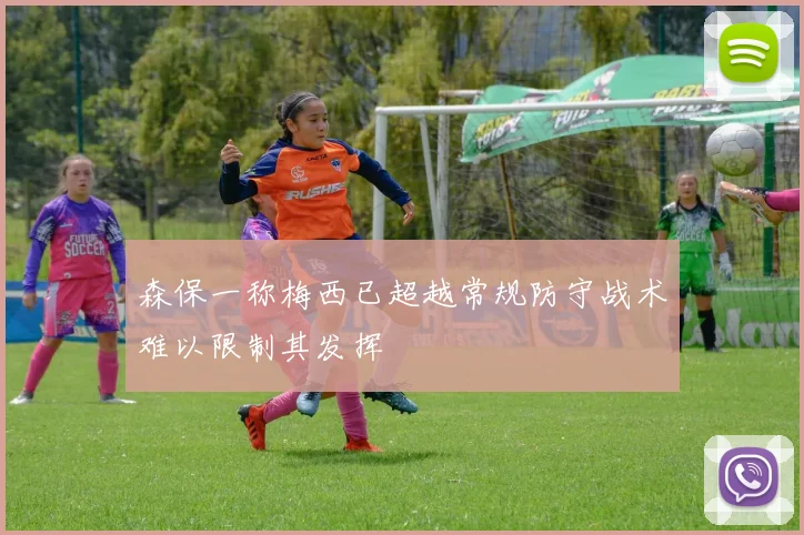 森保一称梅西已超越常规防守战术难以限制其发挥