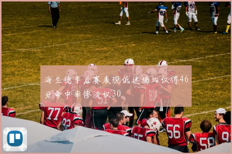 海兰德季后赛表现低迷场均仅得46分命中率惨淡仅30