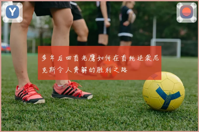 多年后回首老鹰如何在首轮逆袭尼克斯令人费解的胜利之路