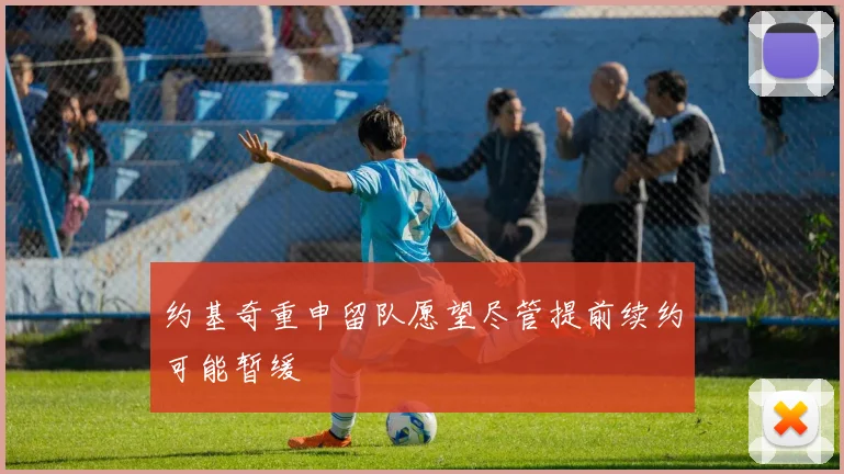 约基奇重申留队愿望尽管提前续约可能暂缓