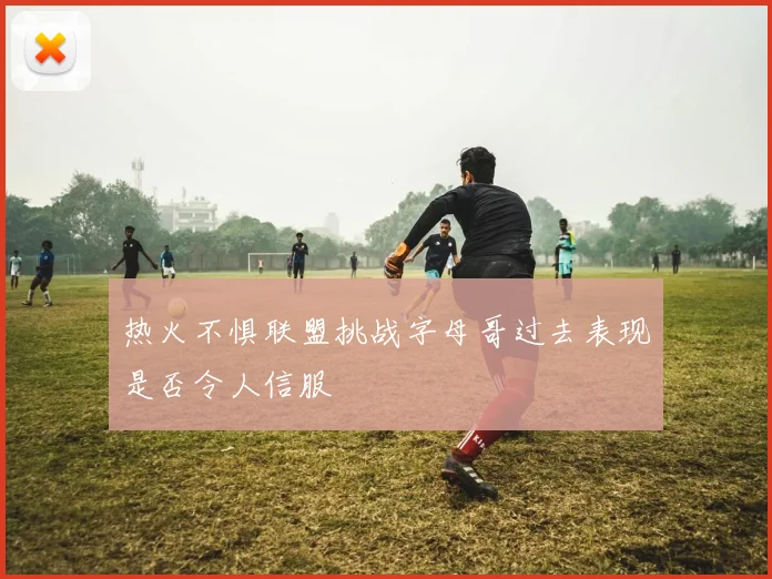 热火不惧联盟挑战字母哥过去表现是否令人信服